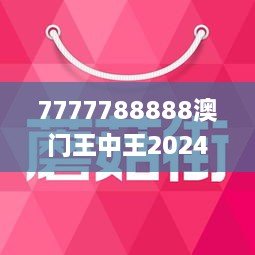 7777788888澳门王中王2024年,澳门王中王，探寻数字背后的故事与期待